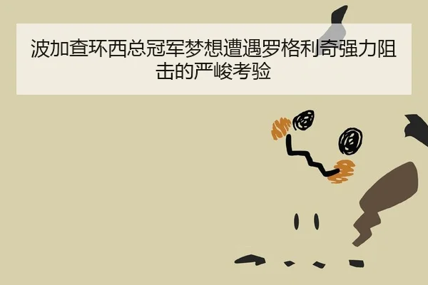 波加查环西总冠军梦想遭遇罗格利奇强力阻击的严峻考验