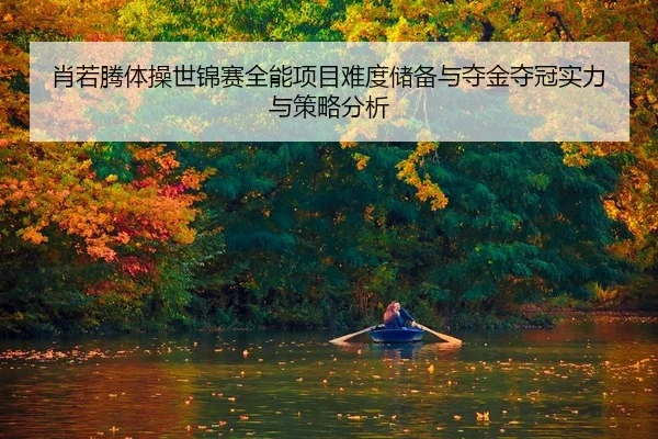肖若腾体操世锦赛全能项目难度储备与夺金夺冠实力与策略分析